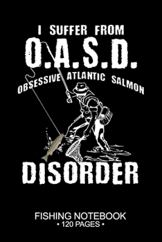 I Suffer From O.A.S.D. Obsessive Atlantic Salmon Disorder Fishing Notebook 120 Pages: 6"x 9'' Blank Paper Fishing Notebook Cool Freshwater Game Fish ... Notebook Notes Day Planner Notepad