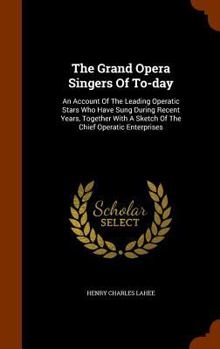 Hardcover The Grand Opera Singers Of To-day: An Account Of The Leading Operatic Stars Who Have Sung During Recent Years, Together With A Sketch Of The Chief Ope Book