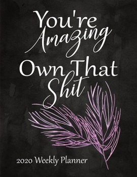 You're Amazing Own That Shit 2020 Weekly Planner: 52 Week Calendar Planner:  Organize Goals - Self Care - Reminders - Daily Top Priorities:  Pretty Pink Floral Cover