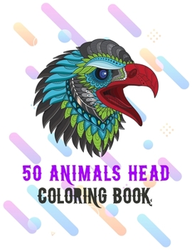 Paperback 50 Animals Head Coloring Book: 50 Animals Head Adult Coloring Book with Lions Head, Elephants Head, Zebra Head, Owls Head, Koala Head, Wolfs Head, Ho Book