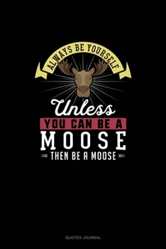 Paperback Always Be Yourself Unless You Can Be A Moose Then Be A Moose: Quotes Journal Book