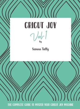 Hardcover Cricut Joy: The Complete Guide to Master Your Cricut Joy Machine Book
