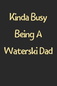Kinda Busy Being A Waterski Dad: Lined Journal, 120 Pages, 6 x 9, Funny Waterski Gift Idea, Black Matte Finish (Kinda Busy Being A Waterski Dad Journal)