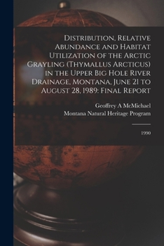 Paperback Distribution, Relative Abundance and Habitat Utilization of the Arctic Grayling (Thymallus Arcticus) in the Upper Big Hole River Drainage, Montana, Ju Book