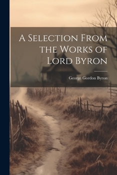 Paperback A Selection From the Works of Lord Byron Book