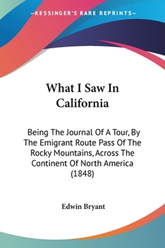 Paperback What I Saw In California: Being The Journal Of A Tour, By The Emigrant Route Pass Of The Rocky Mountains, Across The Continent Of North America Book