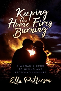 Paperback Keeping the Home Fires Burning: A Woman's Guide to Giving and Receiving Pleasure Book