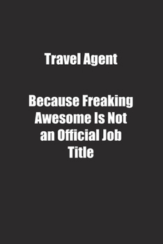 Travel Agent Because Freaking Awesome Is Not an Official Job Title.: Lined notebook