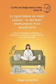 Le quotidien ne finit jamais – il devient simplement plus silencieux: Voyage ironique à travers la routine, la fatigue et l’art discret de fonctionner (French Edition)