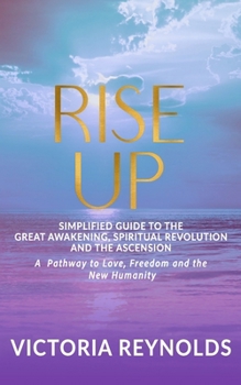 Rise Up: A Simplified Guide to The Great Awakening, Spiritual Revolution and The Ascension