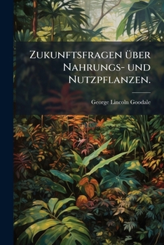 Zukunftsfragen Über Nahrungs- Und Nutzpflanzen: Ein Öffentlicher Vortrag Gehalten Vor Der Jahres-versammlung Der American Association For The ... Aus Dem Englischen Von...