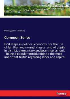 Paperback Common Sense: First steps in political economy, for the use of families and normal classes, and of pupils in district, elementary an Book