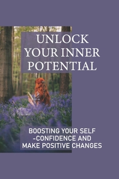 Paperback Unlock Your Inner Potential: Boosting Your Self-Confidence And Make Positive Changes: How To Out Of Stuck In Life Book