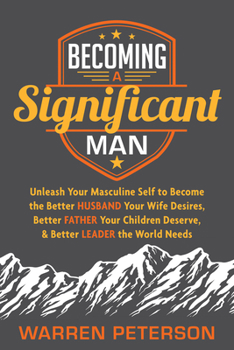 Paperback Becoming a Significant Man: Unleash Your Masculine Self to Become the Better Husband Your Wife Desires, Better Father Your Children Deserve, and B Book