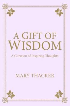 A Gift of Wisdom: A Curation of Inspiring Thoughts