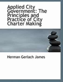 Applied City Government : The Principles and Practice of City Charter Making