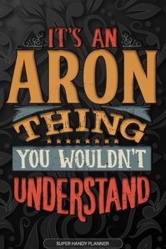 Aron: It's An Aron Thing You Wouldn't Understand - Aron Name Planner With Notebook Journal Calendar Personel Goals Password Manager & Much More, Perfect Gift For A Male Called Aron