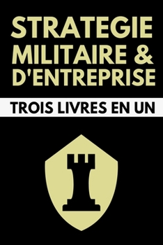 Paperback Strat?gie Militaire et d'Entreprise Trois Livres en Un: L'Art de la Guerre - Sun Tzu - Le Prince - Nicolas Machiavel - Les Quatres Livres des Stratag? [French] Book