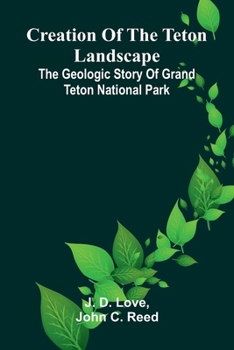 Creation of the Teton Landscape: The Geologic Story of Grand Teton National Park