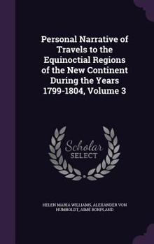 Hardcover Personal Narrative of Travels to the Equinoctial Regions of the New Continent During the Years 1799-1804, Volume 3 Book