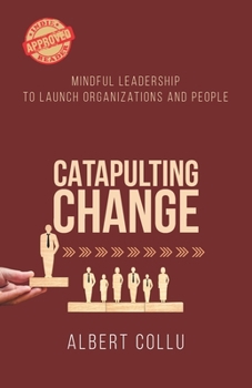 Catapulting Change: Mindful Leadership To Launch Organizations and People