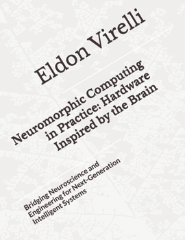 Paperback Neuromorphic Computing in Practice: Hardware Inspired by the Brain: Bridging Neuroscience and Engineering for Next-Generation Intelligent Systems Book