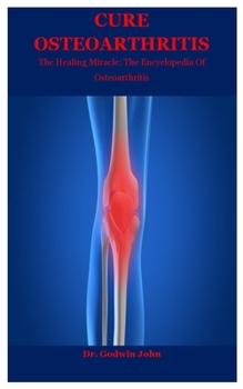 Paperback Cure Osteoarthritis: The Healing Miracle: The Encyclopedia Of Osteoarthritis Book