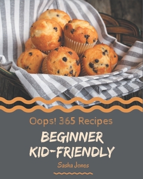 Paperback Oops! 365 Beginner Kid-Friendly Recipes: Happiness is When You Have a Beginner Kid-Friendly Cookbook! Book
