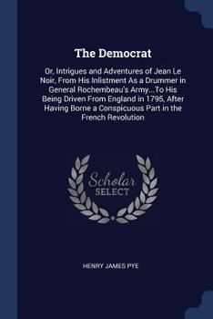 Paperback The Democrat: Or, Intrigues and Adventures of Jean Le Noir, From His Inlistment As a Drummer in General Rochembeau's Army...To His B Book