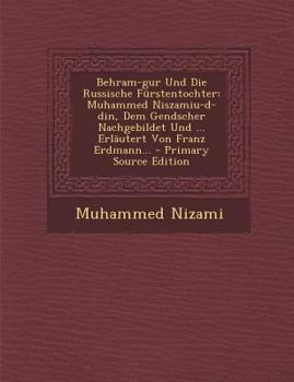 Paperback Behram-Gur Und Die Russische Furstentochter: Muhammed Niszamiu-D-Din, Dem Gendscher Nachgebildet Und ... Erlautert Von Franz Erdmann... [Russian] Book