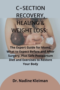 C-SECTION RECOVERY, HEALING & WEIGHT LOSS:: The Expert Guide for Moms; What to Expect Before and After Surgery, Plus Safe Postpartum Diet and Exercises to Restore Your Body