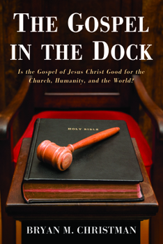 Hardcover The Gospel in the Dock: Is the Gospel of Jesus Christ Good for the Church, Humanity, and the World? Book