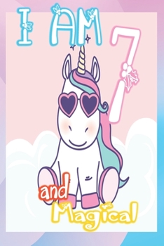 I am 7 and Magical: Unicorn Journal A Happy Birthday 7 Years Old Unicorn Journal Notebook for Kids, Birthday Unicorn Journal for Girls / 7 Year Old Birthday Gift for Girls!