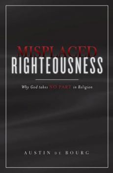 Paperback Misplaced Righteousness: Why God takes NO PART in Religion Book