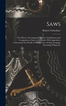 Hardcover Saws: The History, Development, Action, Classification and Comparison of Saws of all Kinds. With Appendices Concerning The D Book