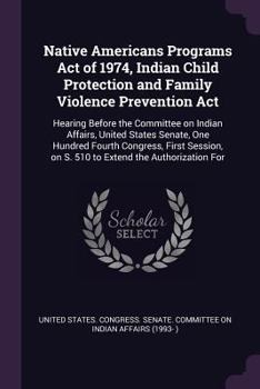 Native Americans Programs Act of 1974, Indian Child Protection and Family Violence Prevention ACT: Hearing Before the Committee on Indian Affairs, United States Senate, One Hundred Fourth Congress, Fi