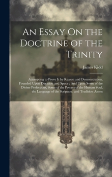 Hardcover An Essay On the Doctrine of the Trinity: Attempting to Prove It by Reason and Demonstration, Founded Upon Duration and Space: And Upon Some of the Div Book