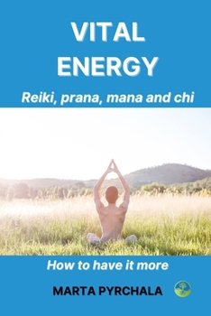 Vital energy. Reiki, prana, mana and chi.: How to get it more. Learn exercises for increasing the level of vital energy and simple bioenergy techniques to heal your energy system