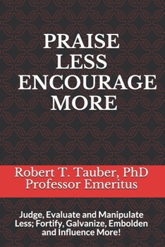 Paperback Praise Less Encourage More: Judge, Evaluate and Manipulate Less; Fortify, Galvanize, Embolden and Influence More! Book