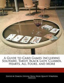 A Guide to Card Games Including Solitaire, Tarot, Black Lady, Clabber, Hearts, All Fours, and More