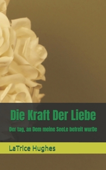 Die Kraft Der Liebe: Der tag, an Dem meine SeeLe befreit wurDe (German Edition)