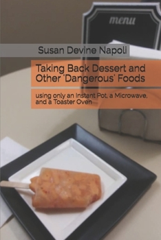 Paperback Taking Back Dessert and Other 'Dangerous' Foods: using only an Instant Pot, a Microwave, and a Toaster Oven Book