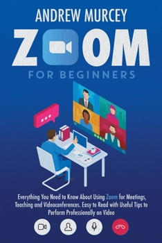 Paperback Zoom for Beginners: Everything You Need to Know About Using Zoom for Meetings, Teaching and Videoconferences. Easy to Read with Useful Tip Book