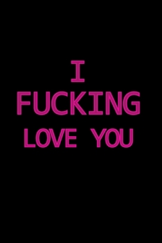 I Fucking Love You: A 6x9 Lined Journal( black background with hot pink text)