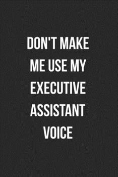 Paperback Don't Make Me Use My Executive Assistant Voice: Blank Lined Journal For Executive Assistants Coworker Gag Gift Book