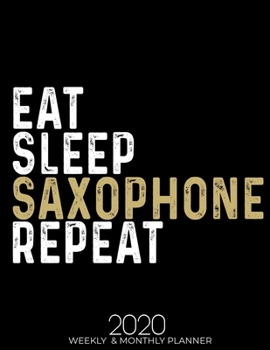 Eat Sleep Saxophone Repeat 2020 Planner: Gifts for Saxophone Lovers High Performance Weekly Monthly Planner To Track Your Fuckery And Get Shit Done - ... List, Trackers, Notes And Funny Weekly Report