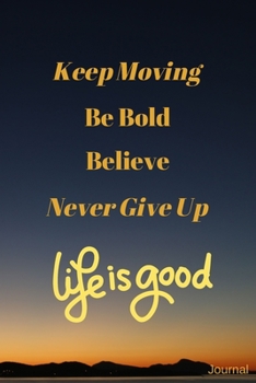 Paperback Keep Moving - Be Bold - Believe - Never Give Up - Life is Good: 120-page Blank Lined Journal Book