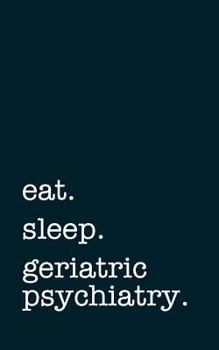 Paperback Eat. Sleep. Geriatric Psychiatry. - Lined Notebook: Writing Journal Book