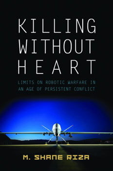 Hardcover Killing Without Heart: Limits on Robotic Warfare in an Age of Persistent Conflict Book