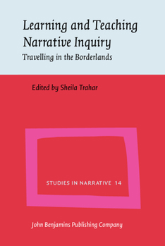 Learning and Teaching Narrative Inquiry: Travelling in the Borderlands - Book #14 of the Studies in Narrative